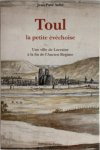 Jean-Paul Aubé - Toul, la petite évêchoise Une ville de Lorraine à la fin de l'Acien Régime