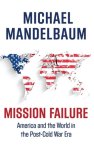 Michael (Professor of Political Science, Professor of Political Science, Johns Hopkins-SAIS) Mandelbaum - Mission Failure
