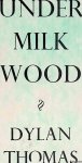 Thomas, Dylan - Under Milk Wood. A Play for Voices