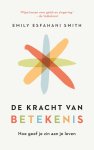 Emily Esfahani Smith - De kracht van betekenis Hoe geef je zin aan je leven