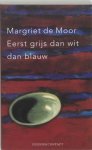 Margriet de Moor, M. de Moor - Eerst Grijs Dan Wit Dan Blauw