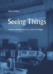 Alison Britton - Seeing Things: Collected Writing on Art, Craft and Design