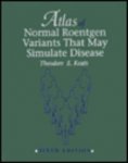 Keats, Theodore E. - Atlas of Normal Roentgen Variants That May Stimulate Disease