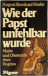 A.B. Hasler - Wie der Papst unfehlbar wurde A.B. Hasler - Wie der Papst unfehlbar wurde