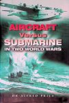 Price, Dr. Alfred - Aircraft Versus Submarines 1912-1945: The Evolution of Anti-Submarine Aircraft