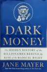 Jane Mayer - Dark Money The Hidden History of the Billionaires Behind the Rise of the Radical Right