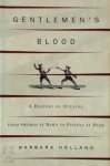 Barbara Holland - Gentlemen's Blood - A history of Dueling From Swords at Dawn to Pistols at Dusk