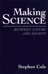 Cole, Stephen - Making Science - Between Nature & Society