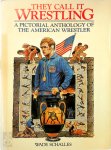 Wade Schalles - They call it wrestling A pictorial anthology of the American wrestler