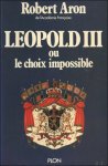 ARON, ROBERT. - LEOPOLD III OU LE CHOIX IMPOSSIBLE.