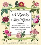 Douglas Brenner, Stephen Scanniello - A Rose by Any Name The Little-Known Lore and Deep-Rooted History of Rose Names