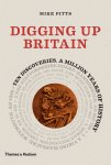 Mike Pitts - Digging up Britain Ten discoveries, a million years of history