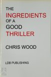 Chris Wood 298539 - The Ingredients of a Good Thriller, Or A Simple Guide to Noir, Cops, Gangsters, Heists and Badasses in Book and Film, and how to Make that Genre Work for You as a Writer