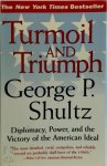 George Pratt Shultz - Turmoil and Triumph Diplomacy, Power and the Victory of the American Ideal