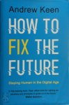Andrew Keen - How to Fix the Future Staying Human in the Digital Age