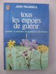 Palaiseul, Jean - Tous les espoirs de guérir. Remèdes et méthodes d'aujourd'hui et de demain. Tome I.