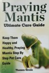 Thomas Green 286767 - Praying Mantis Ultimate Care Guide Keep them happy and healthy, praying Mantis step by step pet care guide