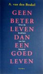 Beukel, A van den . [ isbn 9789025947590 ] - Geen  Beter  Leven  dan  een  Goed  Leven . ( Over de kwaliteit van het bestaan . )