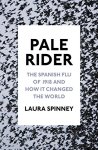 Laura Spinney - Pale Rider The Spanish flu of 1918 and how it changed the world