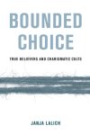 Janja A. Lalich - Bounded Choice True Believers and Charismatic Cults
