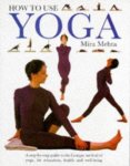 Mehta, Mira - How to Use Yoga : A Step By Step Guide to the Iyengar Method of Yoga, for Relaxation, Health and well-being