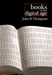 Thompson, John B. - Books in the Digital Age The Transformation of Academic and Higher Education Publishing in Britain and the United States