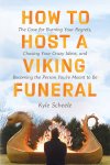 Kyle Scheele - How to Host a Viking Funeral The Case of Burning Your Regrets, Chasing Your Crazy Ideas, and Becoming the Person You're Meant to Be