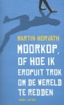 Martin Horvath - Moorkop, of Hoe ik eropuit trok om de wereld te redden