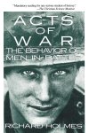 Holmes, Richard - Acts of War The Behavior of Men in Battle