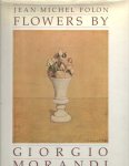 Morandi, Giorgio - Flowers by Giorgio Morandi. Text and photography Jean-Michel Folon