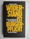 Liedtke, Rüdiger - Widerstand ist Bürgerpflicht. Macht und Ohnmacht des Staatsbürgers