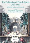 Barbara Nestola, Beno t Dratwicki, Julien Dubruque, Thomas Leconte (eds) - Fashioning of French Opera (1672-1791). Identity, Production, Networks