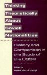 Alexander Motyl - Thinking Theoretically About Soviet Nationalities