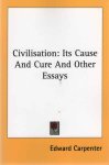 Carpenter, Edward - Civilisation: Its Cause and Cure and Other Essays
