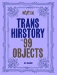 David Evans Franz ; Christina Linden ; Chris E. Vargas - Trans Hirstory in 99 Objects