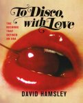 David Hamsley 174388 - To Disco, With Love The Records That Defined an Era
