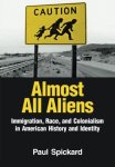 Spickard, Paul: - Almost All Aliens: Immigration, Race, and Colonialism in American History and Identity: Race, Colonialism, and Immigration in American History and Identity