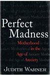 Warner, Judith - Perfect madness - Motherhood in the age of anxiety