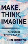 John Browne - Make, Think, Imagine The Future of Civilisation