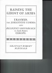 McDonald, Grantley Robert - Raising the ghost of Arius - Erasmus, the Johannnine Comma and Religious Difference in Early Modern Europe