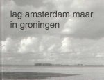 Gool, Jack van e.a. - Lag Amsterdam maar in Groningen : Oost- en Noordoost-Groningen vastgelegd door Amsterdamse fotografen