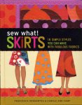 Denhartog, Francesca - Sew What! Skirts / 16 Simple Styles You Can Make with Fabulous Fabrics
