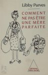 Libby Purves - Comment ne pas être une mère parfaite ou l'art de se débrouiller pour avoir la paix