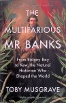 Musgrave, Toby - The Multifarious Mr. Banks. From Botany Bay to Kew, The Natural Historian Who Shaped the World