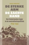 Paul Moeyes - De sterke arm, de zachte hand het Nederlandse leger & de neutraliteitspolitiek 1839-1939