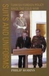 Robins, Philip. - Suits and Uniforms: Turkish Foreign Policy Since the Cold War.