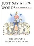 BOB MONKHOUSE - Just Say a Few Words: The Complete Speaker's Handbook BOB MONKHOUSE - Just Say a Few Words: The Complete Speaker's Handbook