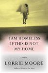 Lorrie Moore - I Am Homeless If This Is Not My Home