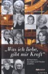 Dobretsberger, Christine - Was ich liebe, gibt mir Kraft. Bühnenstars aus Oper und Theater erzählen