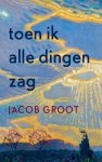 Jacob Groot - Toen ik alle dingen zag reis door de tijd van de provincie